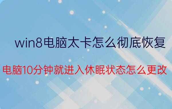 win8电脑太卡怎么彻底恢复 电脑10分钟就进入休眠状态怎么更改？